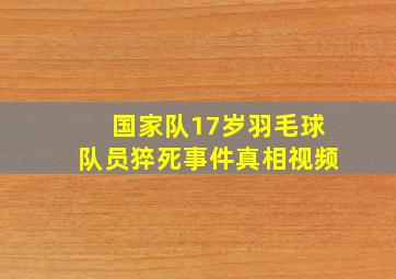 国家队17岁羽毛球队员猝死事件真相视频