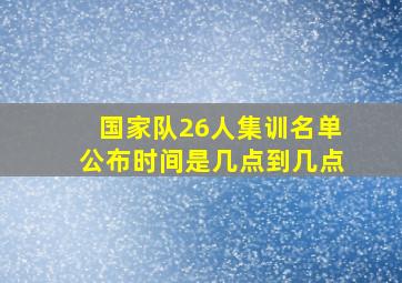 国家队26人集训名单公布时间是几点到几点