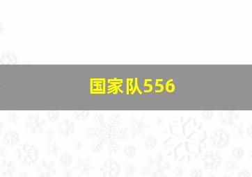 国家队556