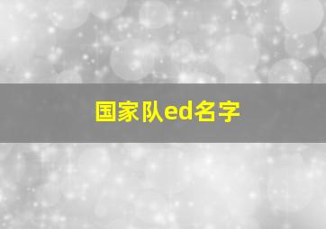 国家队ed名字