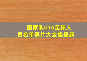 国家队u16足球人员名单照片大全集最新