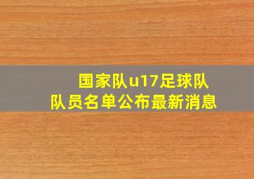 国家队u17足球队队员名单公布最新消息