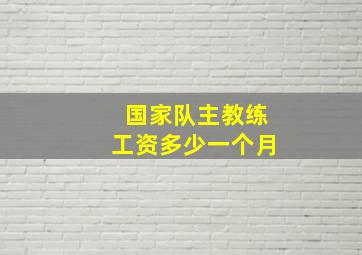 国家队主教练工资多少一个月