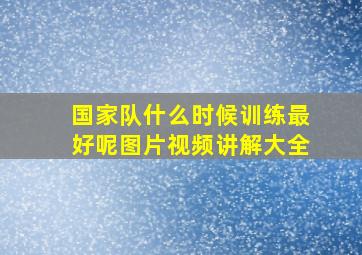 国家队什么时候训练最好呢图片视频讲解大全