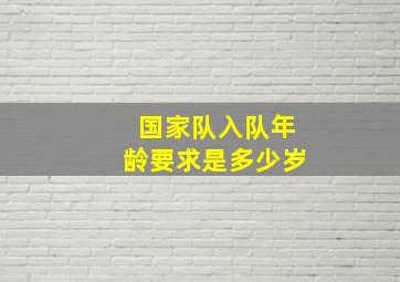 国家队入队年龄要求是多少岁