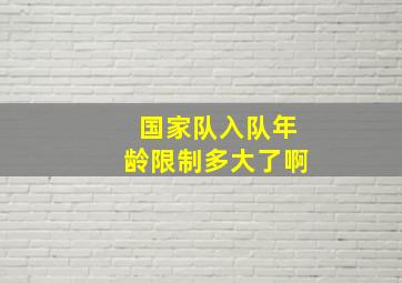 国家队入队年龄限制多大了啊