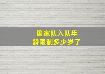 国家队入队年龄限制多少岁了