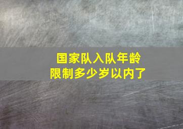 国家队入队年龄限制多少岁以内了