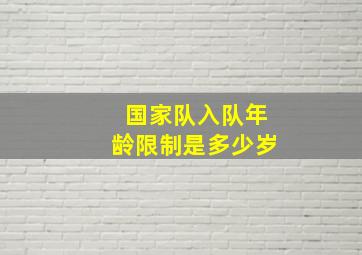 国家队入队年龄限制是多少岁