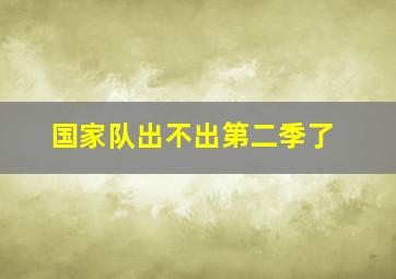 国家队出不出第二季了