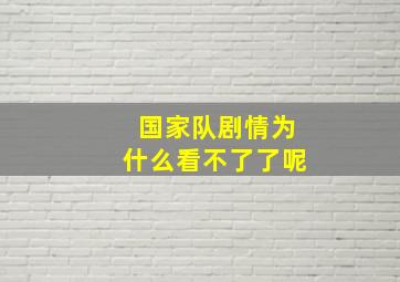 国家队剧情为什么看不了了呢