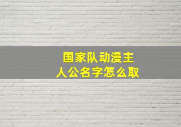 国家队动漫主人公名字怎么取