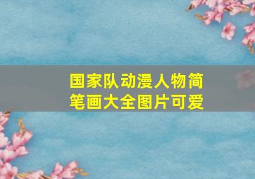 国家队动漫人物简笔画大全图片可爱