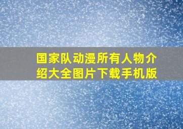 国家队动漫所有人物介绍大全图片下载手机版