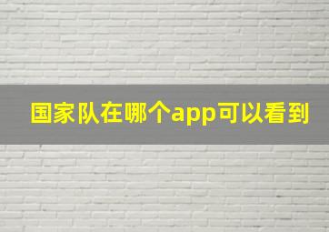 国家队在哪个app可以看到