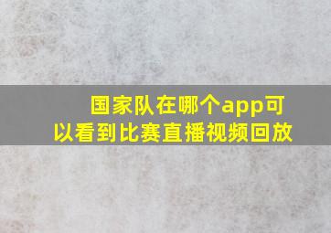 国家队在哪个app可以看到比赛直播视频回放