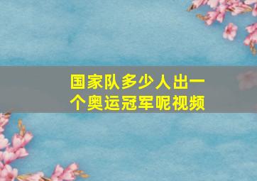 国家队多少人出一个奥运冠军呢视频