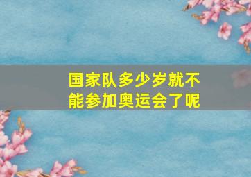 国家队多少岁就不能参加奥运会了呢