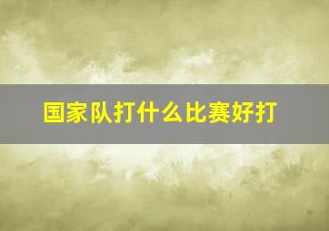 国家队打什么比赛好打