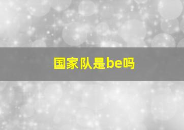 国家队是be吗