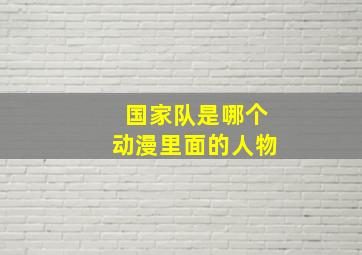 国家队是哪个动漫里面的人物