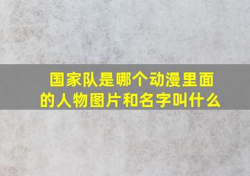 国家队是哪个动漫里面的人物图片和名字叫什么