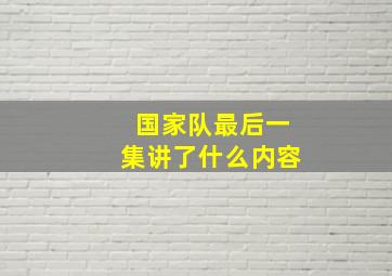 国家队最后一集讲了什么内容