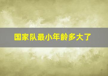 国家队最小年龄多大了