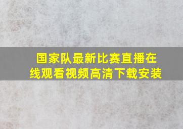 国家队最新比赛直播在线观看视频高清下载安装