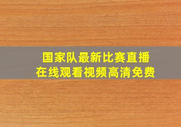 国家队最新比赛直播在线观看视频高清免费