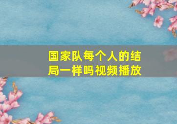 国家队每个人的结局一样吗视频播放