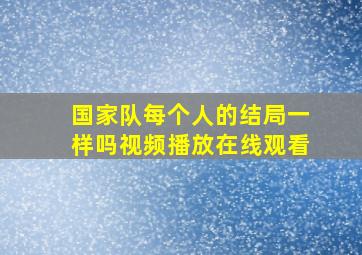 国家队每个人的结局一样吗视频播放在线观看