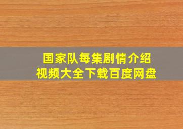 国家队每集剧情介绍视频大全下载百度网盘