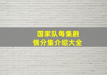 国家队每集剧情分集介绍大全