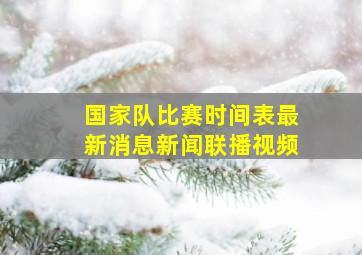 国家队比赛时间表最新消息新闻联播视频