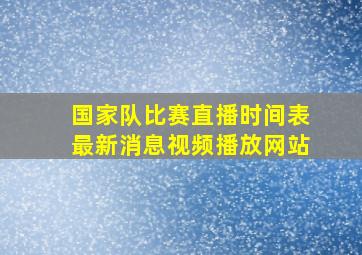 国家队比赛直播时间表最新消息视频播放网站