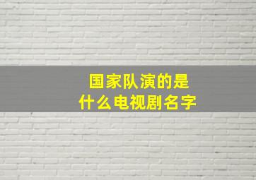 国家队演的是什么电视剧名字