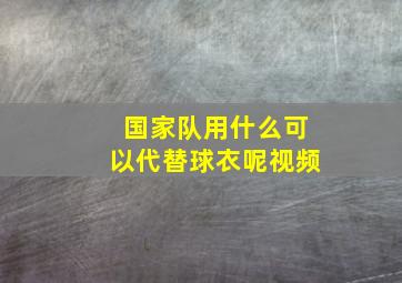 国家队用什么可以代替球衣呢视频