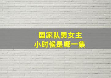 国家队男女主小时候是哪一集