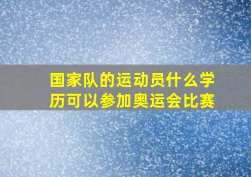 国家队的运动员什么学历可以参加奥运会比赛