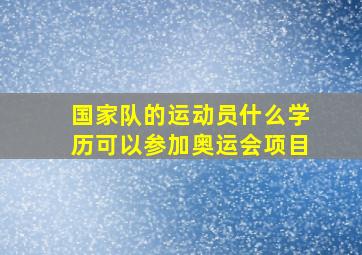 国家队的运动员什么学历可以参加奥运会项目