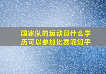 国家队的运动员什么学历可以参加比赛呢知乎