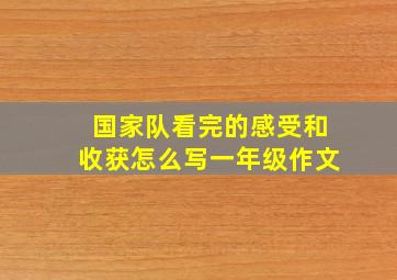 国家队看完的感受和收获怎么写一年级作文