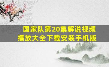 国家队第20集解说视频播放大全下载安装手机版