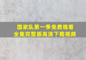 国家队第一季免费观看全集完整版高清下载视频