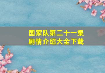 国家队第二十一集剧情介绍大全下载