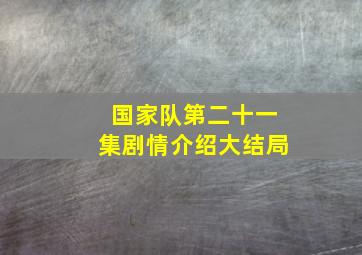 国家队第二十一集剧情介绍大结局