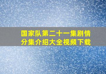 国家队第二十一集剧情分集介绍大全视频下载