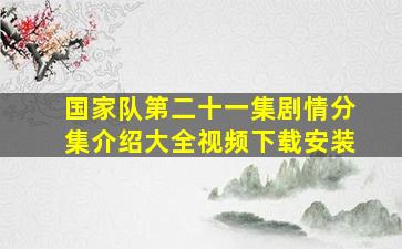 国家队第二十一集剧情分集介绍大全视频下载安装