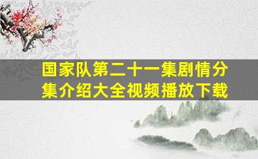 国家队第二十一集剧情分集介绍大全视频播放下载